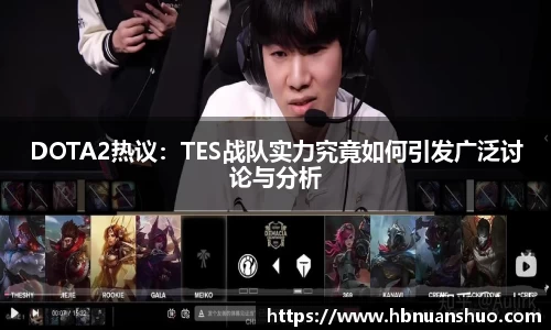 DOTA2热议：TES战队实力究竟如何引发广泛讨论与分析