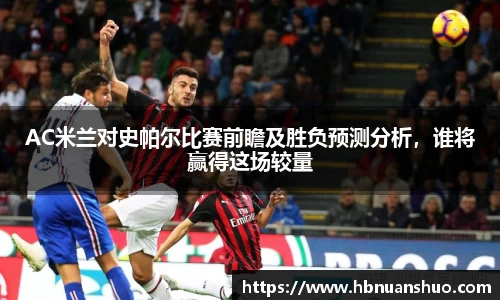 AC米兰对史帕尔比赛前瞻及胜负预测分析，谁将赢得这场较量