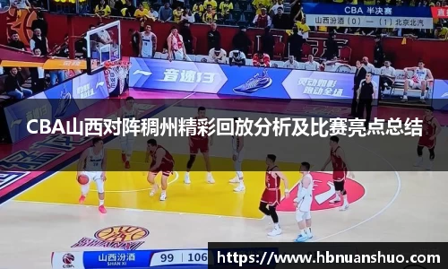 CBA山西对阵稠州精彩回放分析及比赛亮点总结