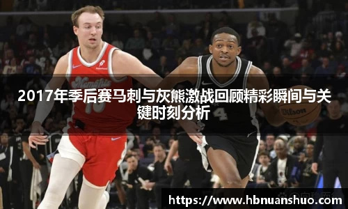 2017年季后赛马刺与灰熊激战回顾精彩瞬间与关键时刻分析