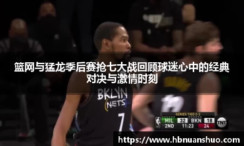 篮网与猛龙季后赛抢七大战回顾球迷心中的经典对决与激情时刻