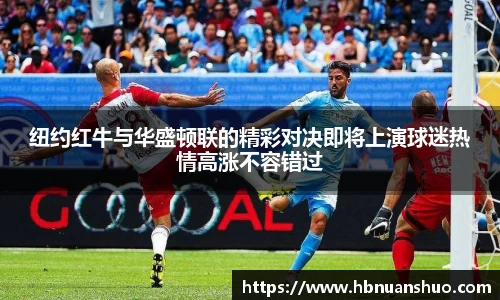 纽约红牛与华盛顿联的精彩对决即将上演球迷热情高涨不容错过